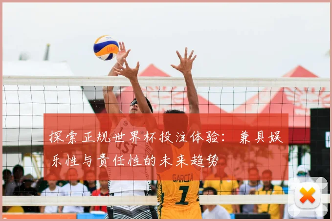 探索正规世界杯投注体验：兼具娱乐性与责任性的未来趋势