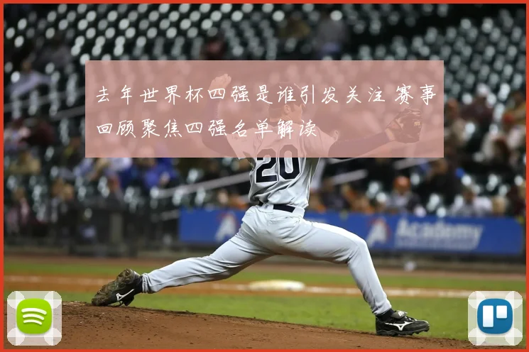 去年世界杯四强是谁引发关注 赛事回顾聚焦四强名单解读