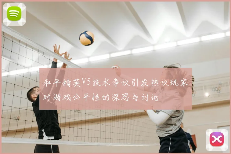 和平精英V5技术争议引发热议玩家对游戏公平性的深思与讨论