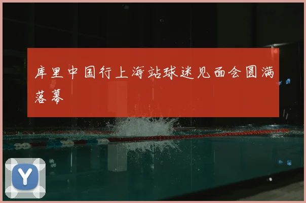 库里中国行上海站球迷见面会圆满落幕
