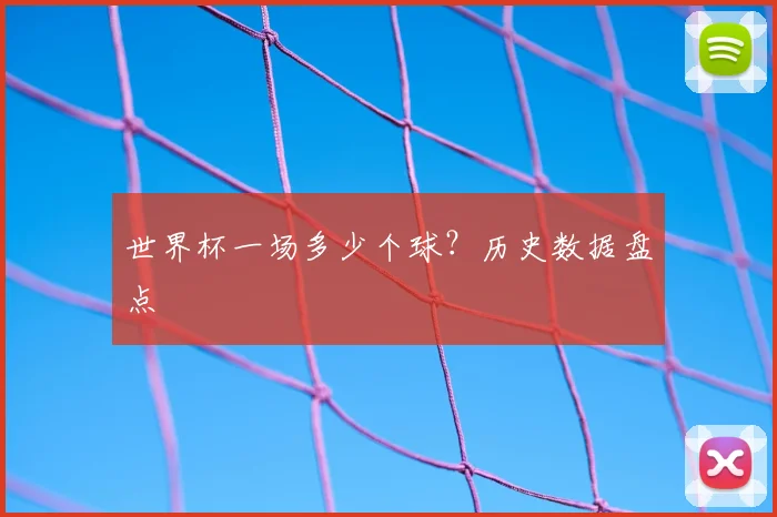世界杯一场多少个球？历史数据盘点