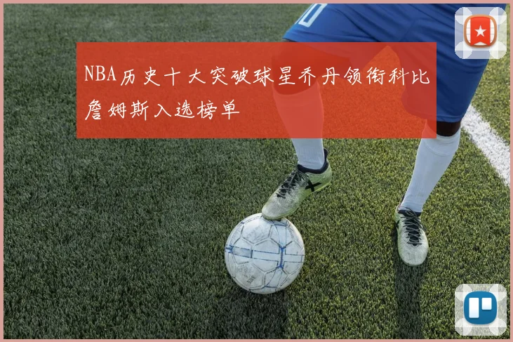 NBA历史十大突破球星乔丹领衔科比詹姆斯入选榜单