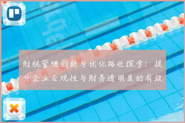 财税管理创新与优化路径探索：提升企业合规性与财务透明度的有效策略