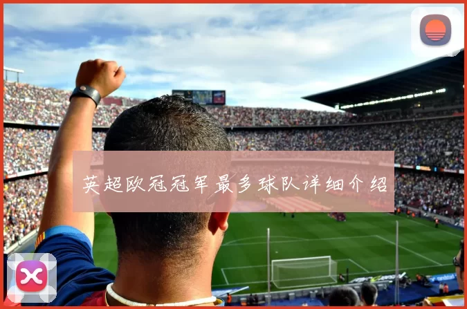 英超欧冠冠军最多球队详细介绍
