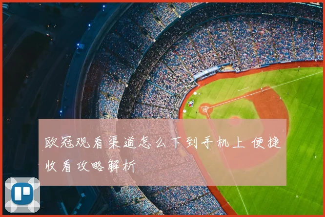 欧冠观看渠道怎么下到手机上 便捷收看攻略解析