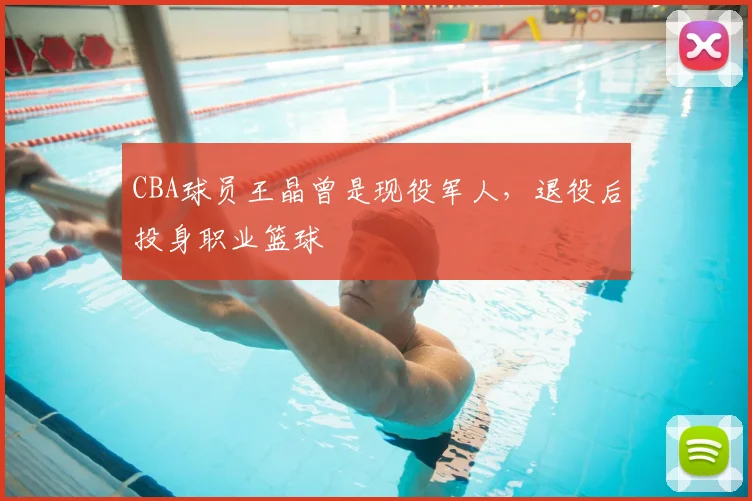 CBA球员王晶曾是现役军人,退役后投身职业篮球