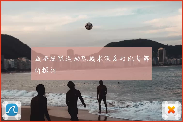 成都极限运动队战术深度对比与解析探讨