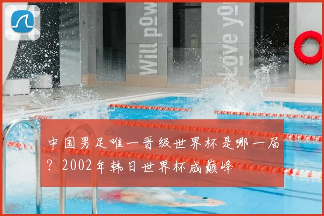中国男足唯一晋级世界杯是哪一届?2002年韩日世界杯成巅峰