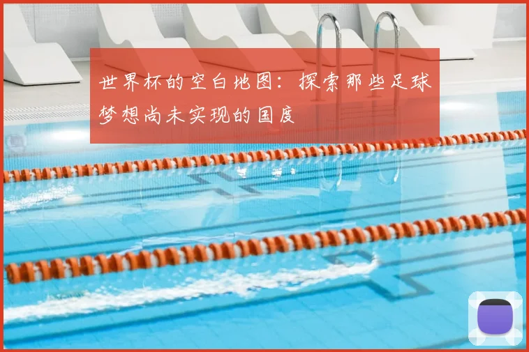 世界杯的空白地图:探索那些足球梦想尚未实现的国度