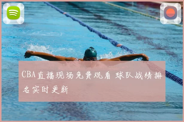 CBA直播现场免费观看 球队战绩排名实时更新