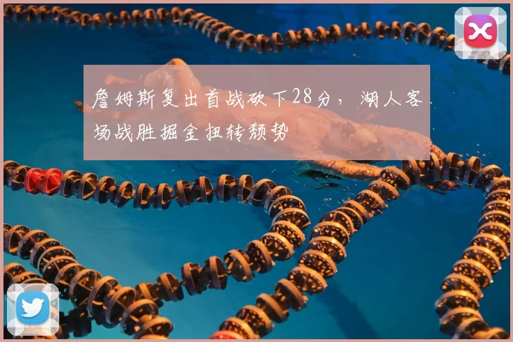 詹姆斯复出首战砍下28分，湖人客场战胜掘金扭转颓势