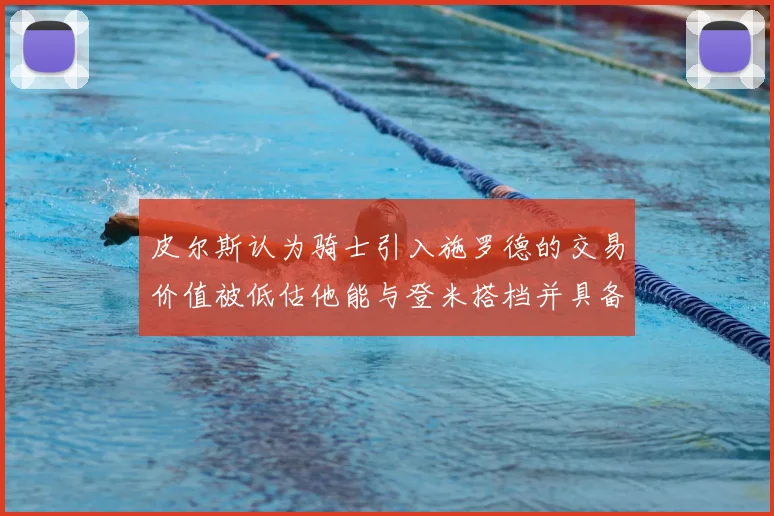 皮尔斯认为骑士引入施罗德的交易价值被低估他能与登米搭档并具备防守能力