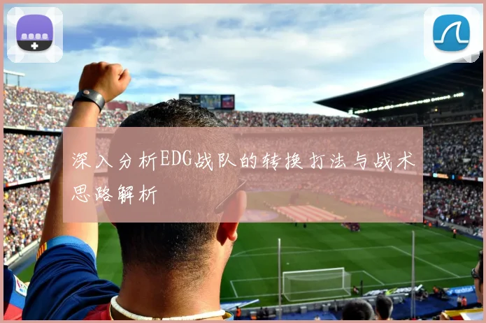 深入分析EDG战队的转换打法与战术思路解析