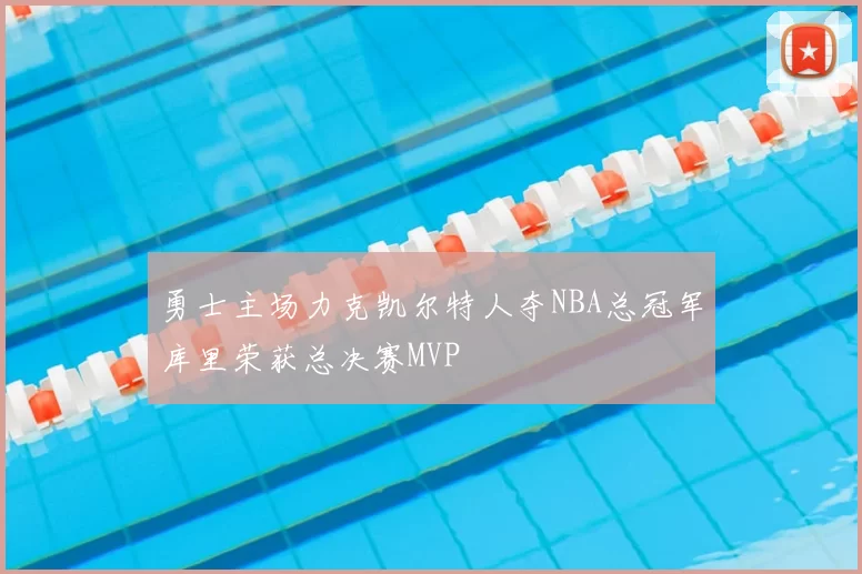 勇士主场力克凯尔特人夺NBA总冠军库里荣获总决赛MVP