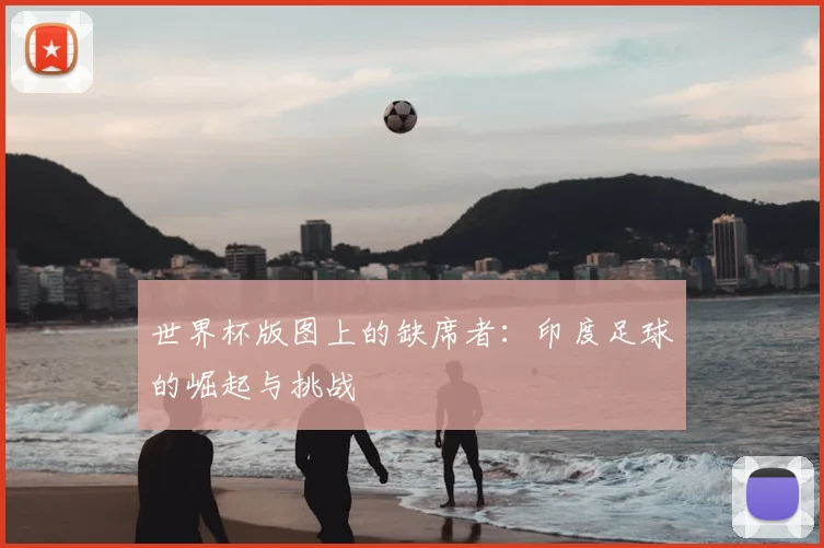 世界杯版图上的缺席者:印度足球的崛起与挑战