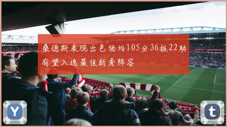 桑德斯表现出色场均105分36板22助有望入选最佳新秀阵容