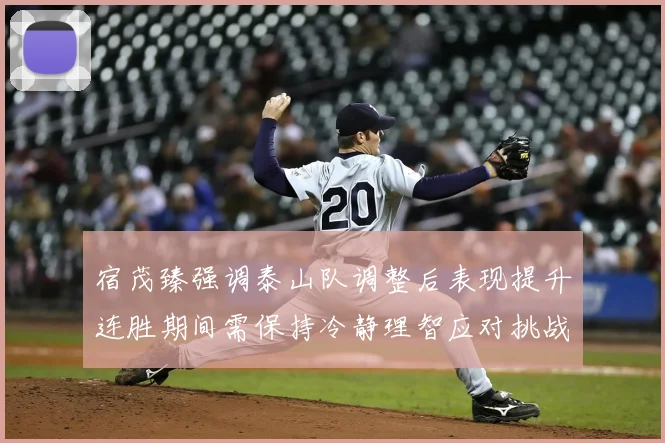 宿茂臻强调泰山队调整后表现提升连胜期间需保持冷静理智应对挑战