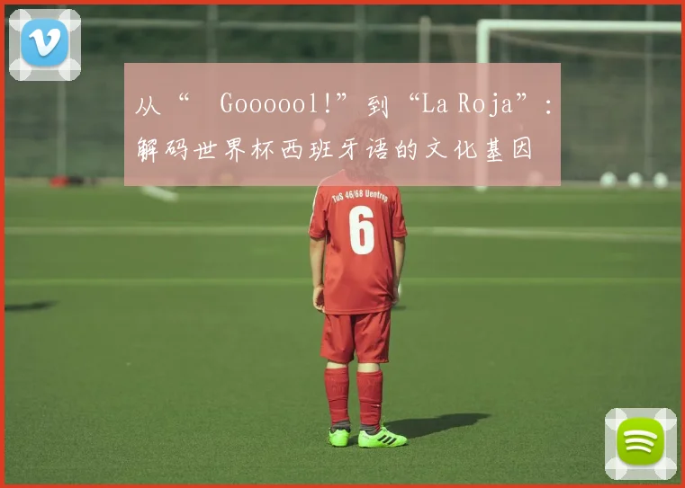 从“¡Goooool!”到“La Roja”：解码世界杯西班牙语的文化基因