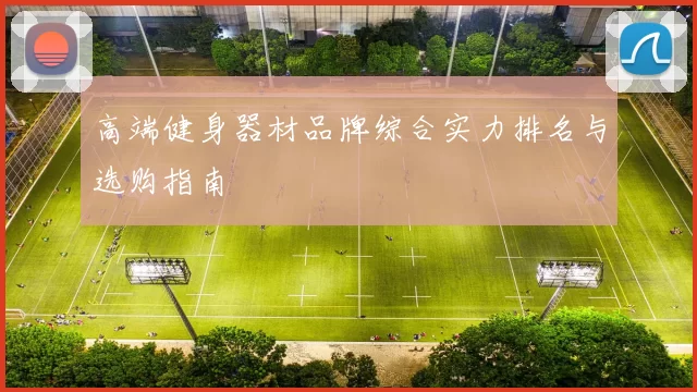 高端健身器材品牌综合实力排名与选购指南
