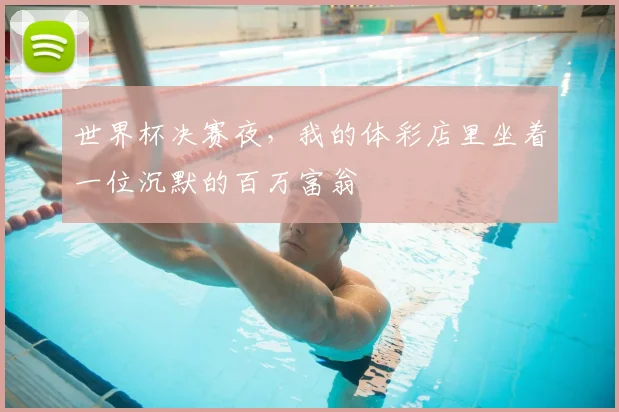 世界杯决赛夜，我的体彩店里坐着一位沉默的百万富翁