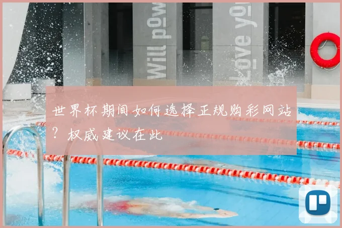 世界杯期间如何选择正规购彩网站？权威建议在此