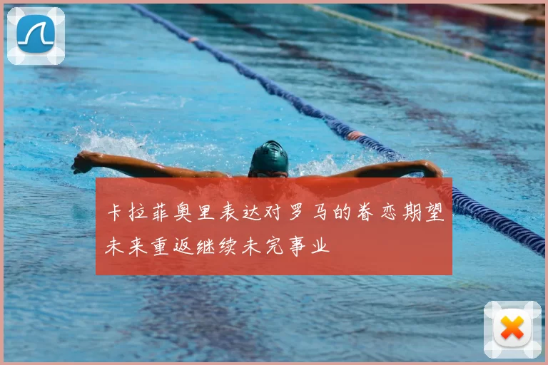 卡拉菲奥里表达对罗马的眷恋期望未来重返继续未完事业