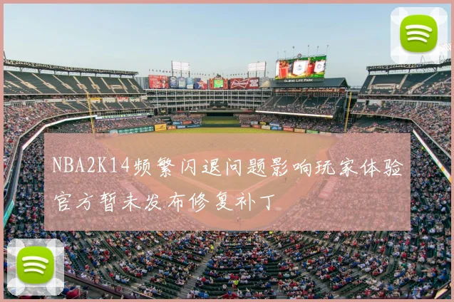 NBA2K14频繁闪退问题影响玩家体验官方暂未发布修复补丁