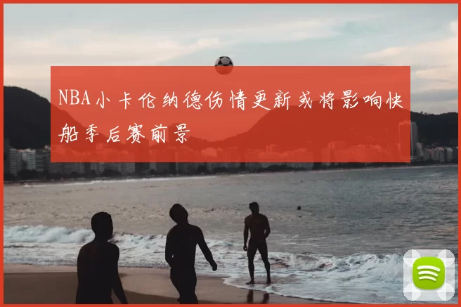 NBA小卡伦纳德伤情更新或将影响快船季后赛前景