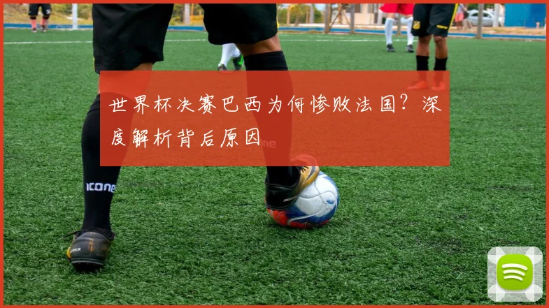 世界杯决赛巴西为何惨败法国？深度解析背后原因