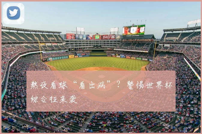 熬夜看球“看出病”?警惕世界杯综合征来袭