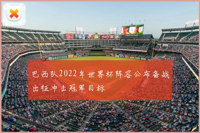 巴西队2022年世界杯阵容公布备战出征冲击冠军目标