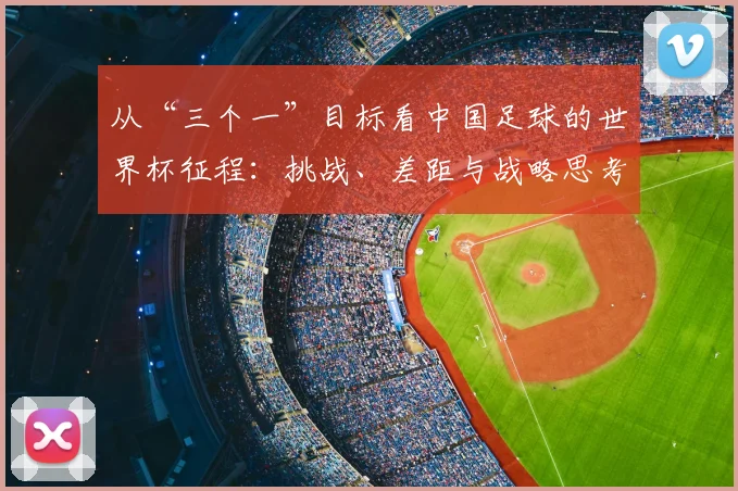 从“三个一”目标看中国足球的世界杯征程：挑战、差距与战略思考