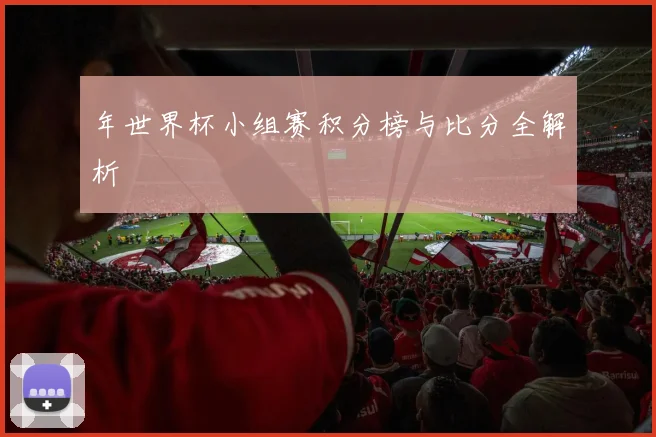 年世界杯小组赛积分榜与比分全解析