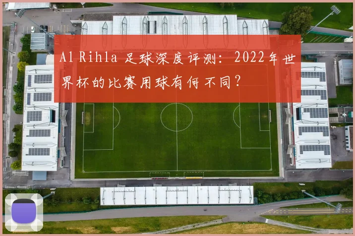 Al Rihla 足球深度评测:2022年世界杯的比赛用球有何不同?