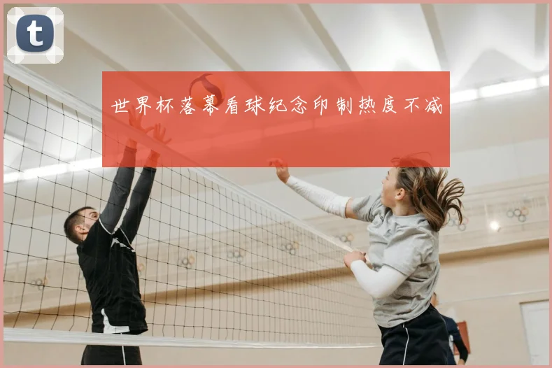 世界杯落幕看球纪念印制热度不减