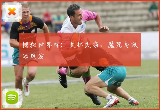 揭秘世界杯：奖杯失窃、魔咒与政治风波