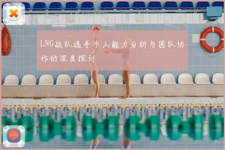 LNG战队选手个人能力分析与团队协作的深度探讨