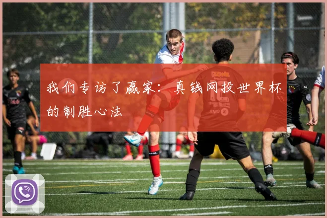 我们专访了赢家：真钱网投世界杯的制胜心法