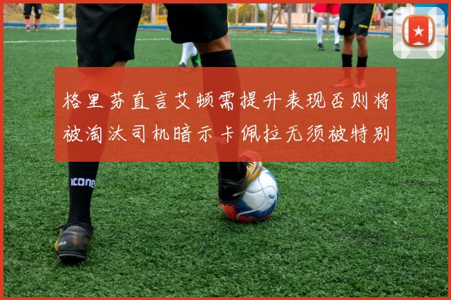 格里芬直言艾顿需提升表现否则将被淘汰司机暗示卡佩拉无须被特别提及