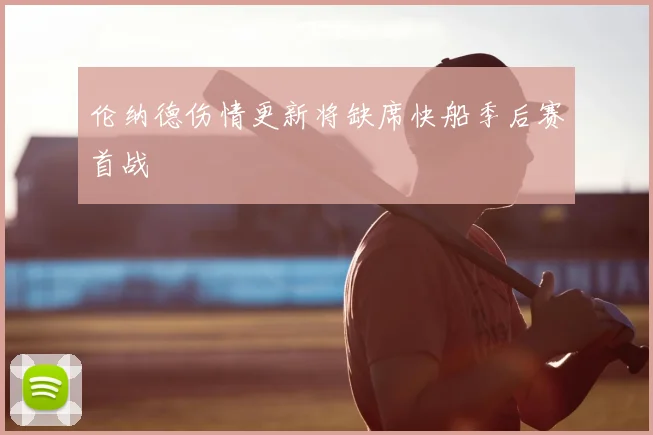 伦纳德伤情更新将缺席快船季后赛首战