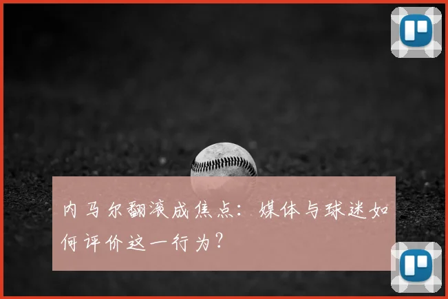 内马尔翻滚成焦点：媒体与球迷如何评价这一行为？