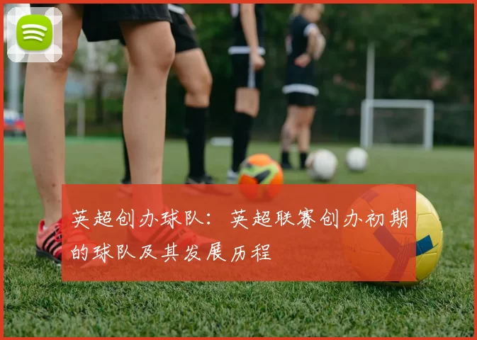 英超创办球队：英超联赛创办初期的球队及其发展历程