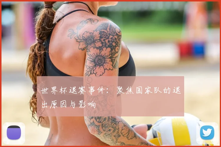 世界杯退赛事件:聚焦国家队的退出原因与影响