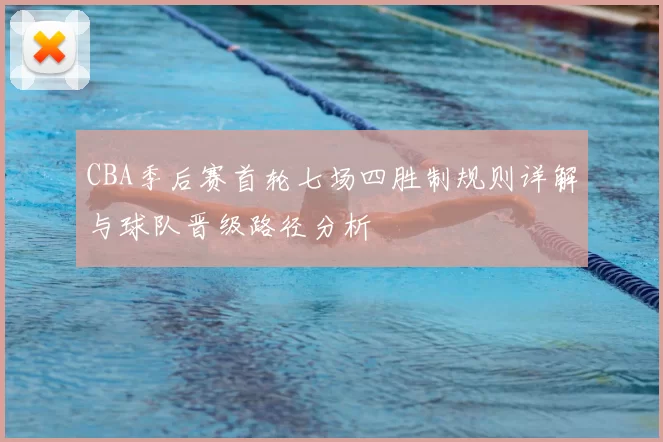 CBA季后赛首轮七场四胜制规则详解与球队晋级路径分析