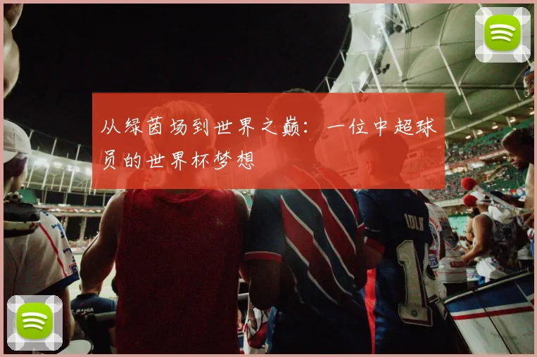 从绿茵场到世界之巅：一位中超球员的世界杯梦想