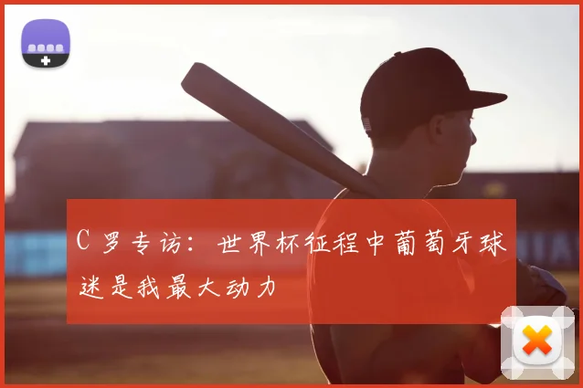 C 罗专访:世界杯征程中葡萄牙球迷是我最大动力