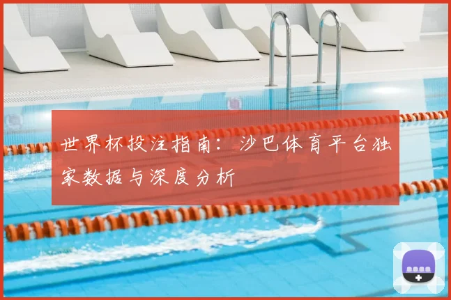 世界杯投注指南：沙巴体育平台独家数据与深度分析