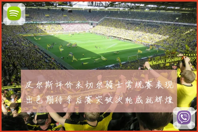皮尔斯评价米切尔骑士常规赛表现出色期待季后赛突破次轮成就辉煌
