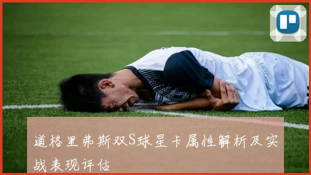 道格里弗斯双S球星卡属性解析及实战表现评估