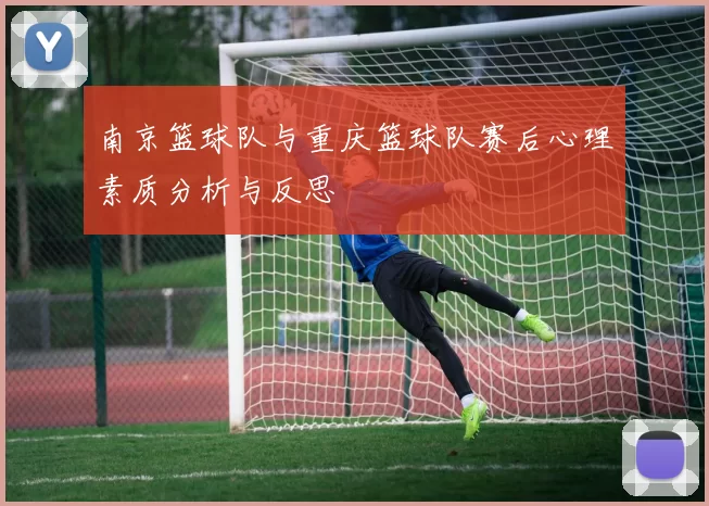 南京篮球队与重庆篮球队赛后心理素质分析与反思